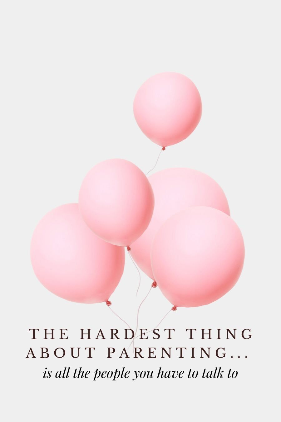 the hardest thing about parenthood is all the people you have to talk to